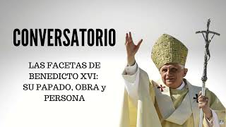 CONVERSATORIO: LAS FACETAS DE BENEDICTO XVI; SU PAPADO, OBRA y PERSONA